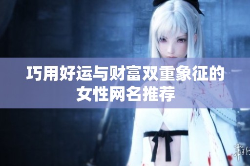 巧用好運與財富雙重象征的女性網名推薦
