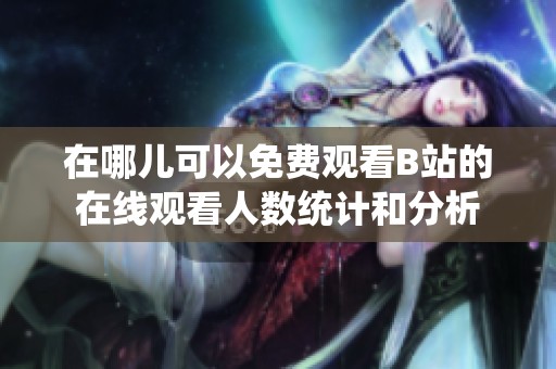 在哪兒可以免費觀看B站的在線觀看人數(shù)統(tǒng)計和分析