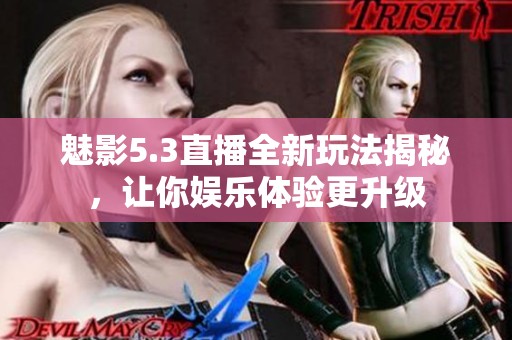 魅影5.3直播全新玩法揭秘，讓你娛樂體驗(yàn)更升級(jí)