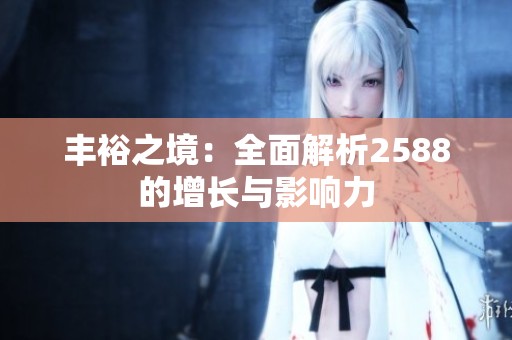 豐裕之境：全面解析2588的增長與影響力