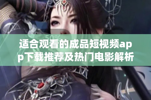 適合觀看的成品短視頻app下載推薦及熱門電影解析