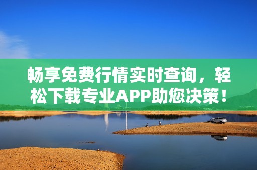 暢享免費行情實時查詢，輕松下載專業APP助您決策！