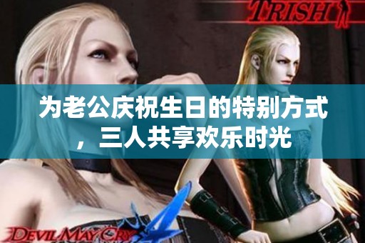 為老公慶祝生日的特別方式，三人共享歡樂時光