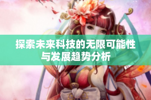 探索未來科技的無限可能性與發展趨勢分析