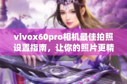 vivox60pro相機最佳拍照設置指南，讓你的照片更精彩