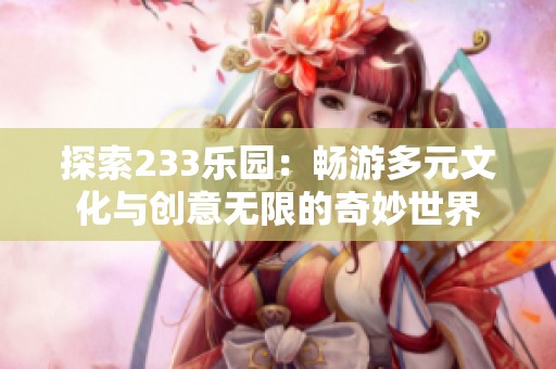 探索233樂園：暢游多元文化與創意無限的奇妙世界