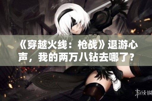 《穿越火線：槍戰》退游心聲，我的兩萬八鉆去哪了？