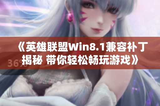 《英雄聯盟Win8.1兼容補丁揭秘 帶你輕松暢玩游戲》
