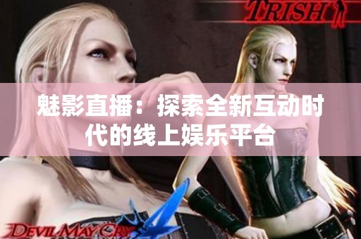 魅影直播：探索全新互動時代的線上娛樂平臺