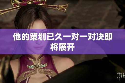 他的策劃已久一對一對決即將展開