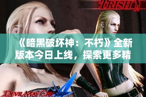 《暗黑破壞神：不朽》全新版本今日上線，探索更多精彩內容！