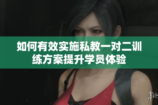 如何有效實(shí)施私教一對(duì)二訓(xùn)練方案提升學(xué)員體驗(yàn)