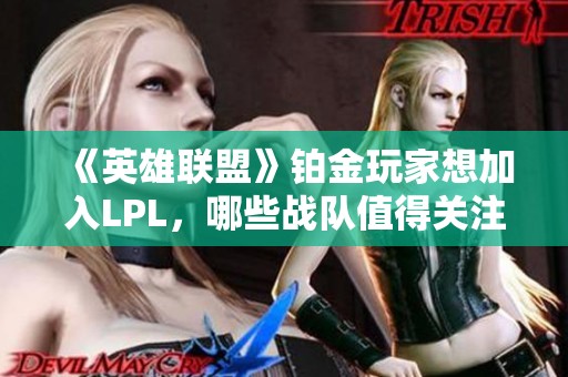 《英雄聯(lián)盟》鉑金玩家想加入LPL，哪些戰(zhàn)隊(duì)值得關(guān)注和入坑？