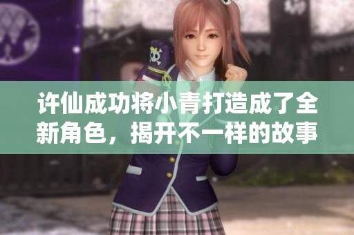 許仙成功將小青打造成了全新角色，揭開不一樣的故事篇章