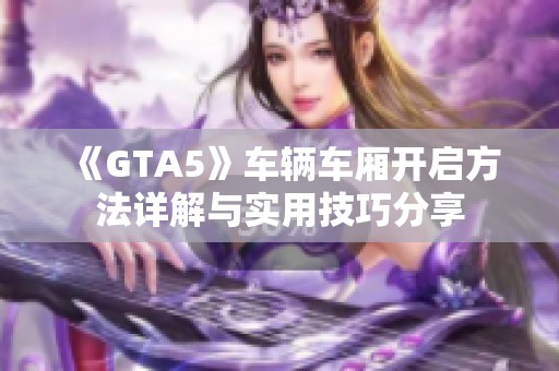 《GTA5》車輛車廂開啟方法詳解與實用技巧分享