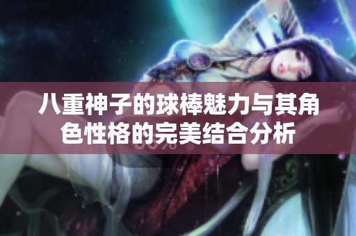八重神子的球棒魅力與其角色性格的完美結合分析