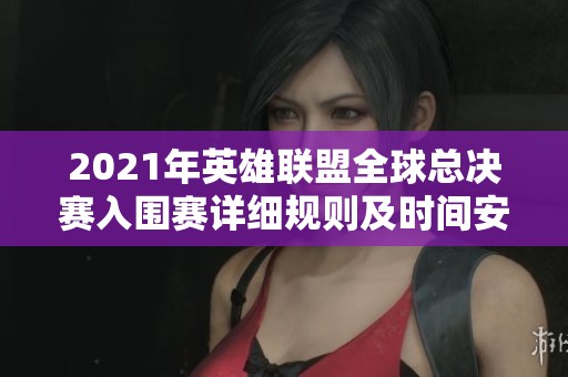 2021年英雄聯盟全球總決賽入圍賽詳細規則及時間安排解析