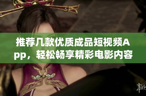 推薦幾款優質成品短視頻App，輕松暢享精彩電影內容