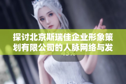探討北京斯瑞佳企業形象策劃有限公司的人脈網絡與發展潛力