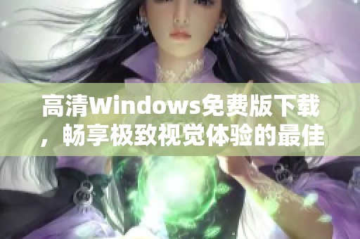 高清Windows免費版下載，暢享極致視覺體驗的最佳選擇