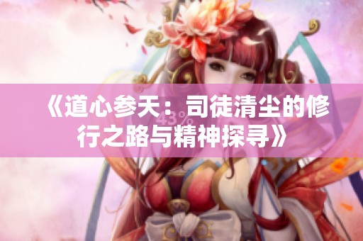 《道心參天：司徒清塵的修行之路與精神探尋》