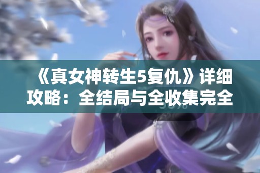 《真女神轉生5復仇》詳細攻略：全結局與全收集完全指南