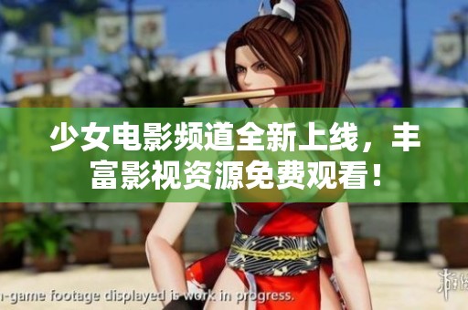 少女電影頻道全新上線，豐富影視資源免費觀看！