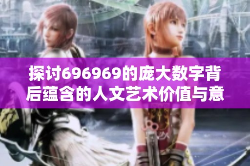 探討696969的龐大數字背后蘊含的人文藝術價值與意義