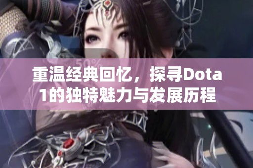 重溫經典回憶，探尋Dota1的獨特魅力與發(fā)展歷程