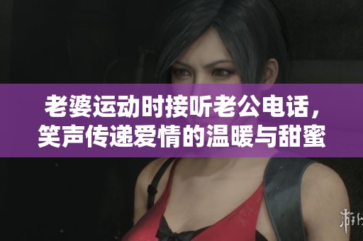 老婆運(yùn)動(dòng)時(shí)接聽老公電話，笑聲傳遞愛情的溫暖與甜蜜