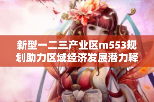 新型一二三產(chǎn)業(yè)區(qū)m553規(guī)劃助力區(qū)域經(jīng)濟發(fā)展?jié)摿︶尫? title=