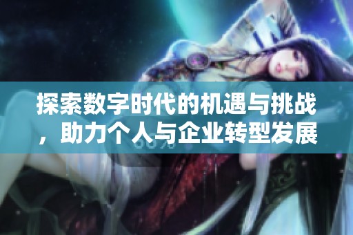 探索數(shù)字時(shí)代的機(jī)遇與挑戰(zhàn)，助力個(gè)人與企業(yè)轉(zhuǎn)型發(fā)展