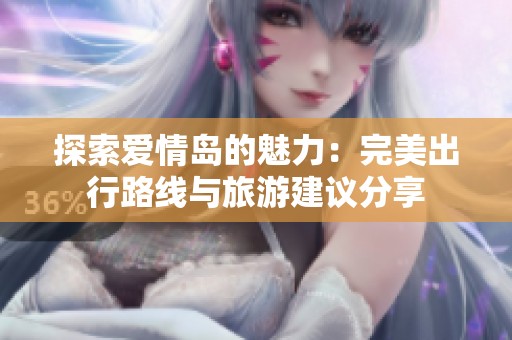 探索愛情島的魅力：完美出行路線與旅游建議分享