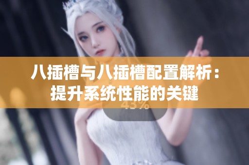 八插槽與八插槽配置解析：提升系統性能的關鍵