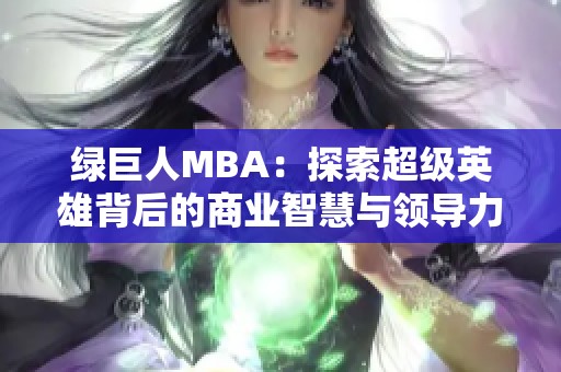 綠巨人MBA：探索超級(jí)英雄背后的商業(yè)智慧與領(lǐng)導(dǎo)力