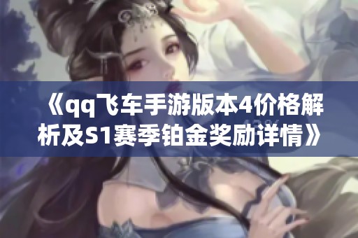 《qq飛車手游版本4價格解析及S1賽季鉑金獎勵詳情》