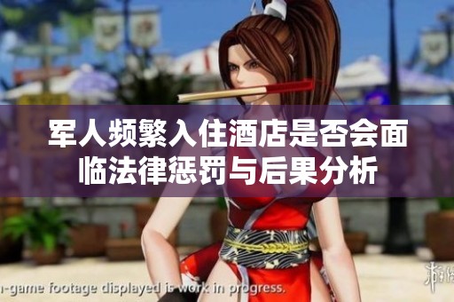 軍人頻繁入住酒店是否會面臨法律懲罰與后果分析