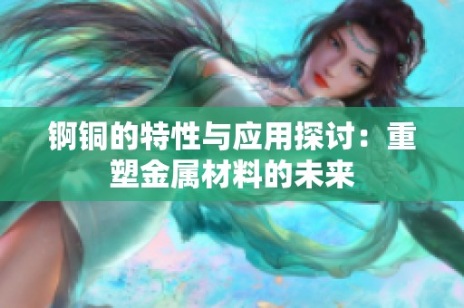 錒銅的特性與應(yīng)用探討：重塑金屬材料的未來