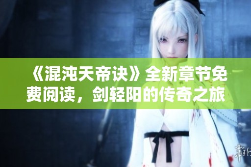 《混沌天帝訣》全新章節免費閱讀，劍輕陽的傳奇之旅即將展開