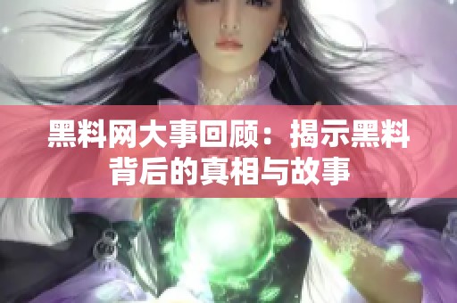 黑料網大事回顧：揭示黑料背后的真相與故事