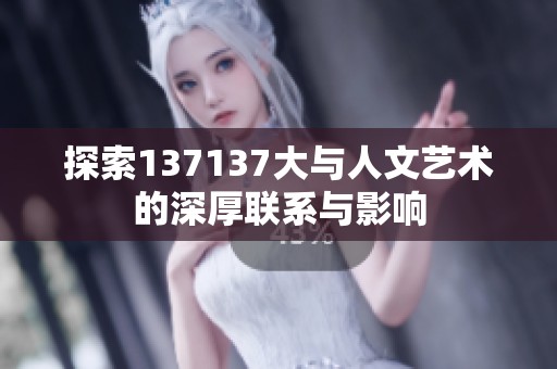 探索137137大與人文藝術(shù)的深厚聯(lián)系與影響