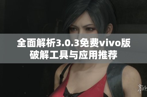 全面解析3.0.3免費(fèi)vivo版破解工具與應(yīng)用推薦