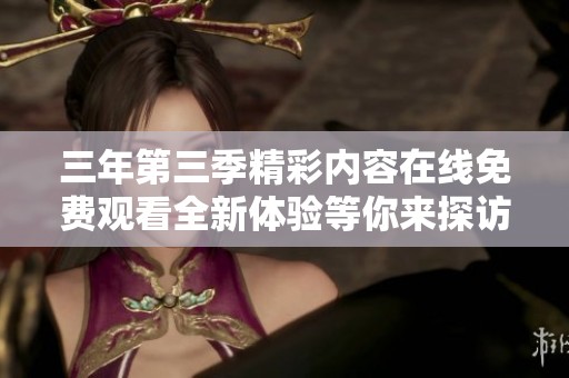 三年第三季精彩內容在線免費觀看全新體驗等你來探訪