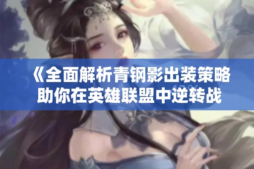 《全面解析青鋼影出裝策略 助你在英雄聯盟中逆轉戰局》