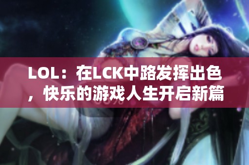 LOL：在LCK中路發(fā)揮出色，快樂的游戲人生開啟新篇章