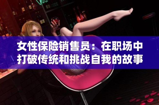 女性保險(xiǎn)銷售員：在職場(chǎng)中打破傳統(tǒng)和挑戰(zhàn)自我的故事
