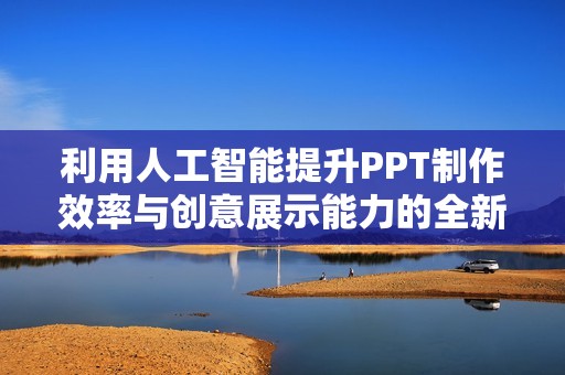 利用人工智能提升PPT制作效率與創(chuàng)意展示能力的全新方法