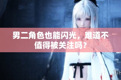 男二角色也能閃光，難道不值得被關注嗎？