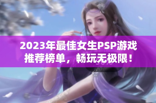 2023年最佳女生PSP游戲推薦榜單，暢玩無極限！
