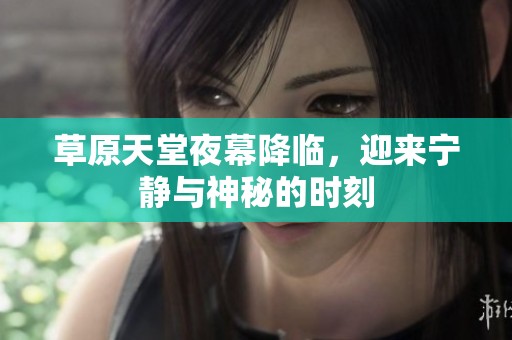 草原天堂夜幕降臨，迎來寧靜與神秘的時刻